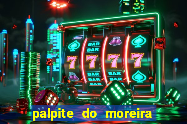 palpite do moreira de hoje